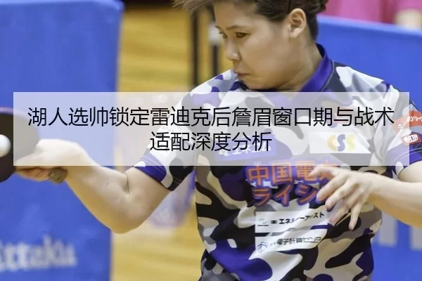 湖人选帅锁定雷迪克后詹眉窗口期与战术适配深度分析 | MGSPORTS